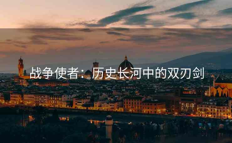 战争使者：历史长河中的双刃剑