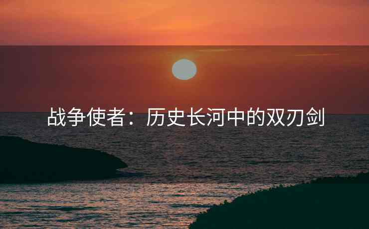 战争使者：历史长河中的双刃剑