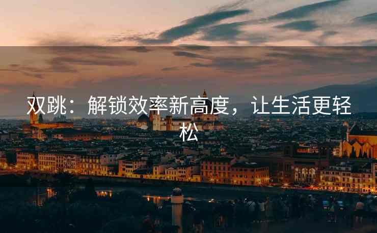 双跳：解锁效率新高度，让生活更轻松