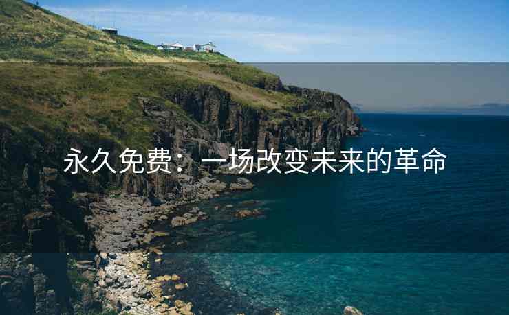 永久免费：一场改变未来的革命