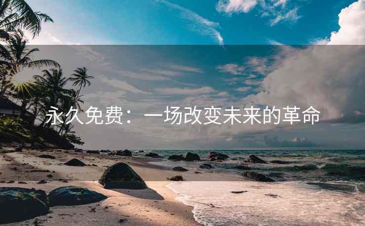 永久免费：一场改变未来的革命